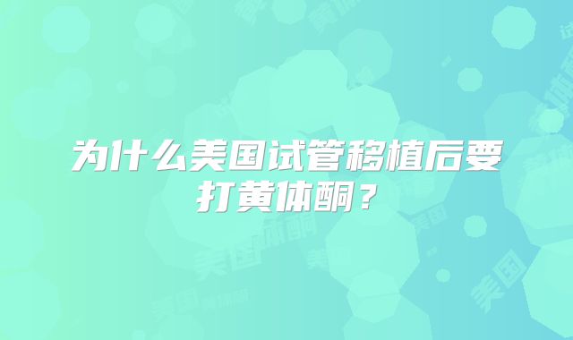 为什么美国试管移植后要打黄体酮？