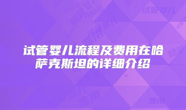 试管婴儿流程及费用在哈萨克斯坦的详细介绍