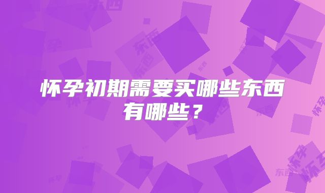 怀孕初期需要买哪些东西有哪些？