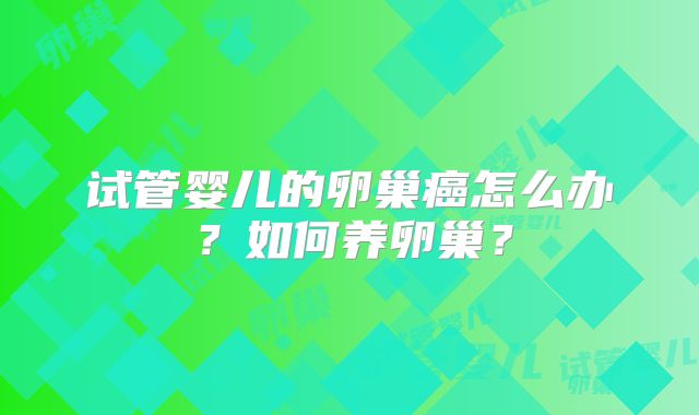 试管婴儿的卵巢癌怎么办?如何养卵巢?