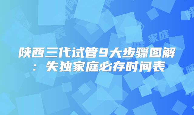 陕西三代试管9大步骤图解：失独家庭必存时间表