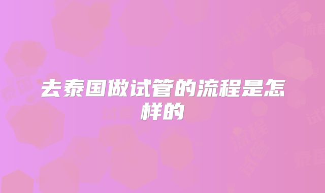 去泰国做试管的流程是怎样的