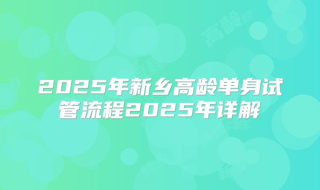 2025年新乡高龄单身试管流程2025年详解