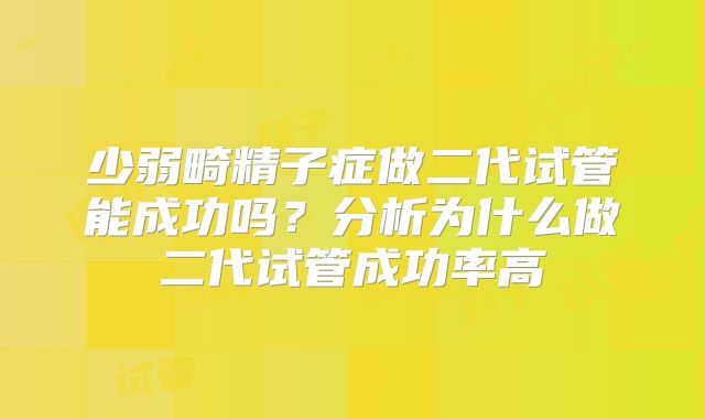 少弱畸精子症做二代试管能成功吗？分析为什么做二代试管成功率高