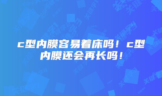 c型内膜容易着床吗！c型内膜还会再长吗！