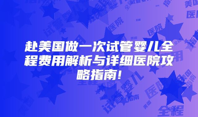赴美国做一次试管婴儿全程费用解析与详细医院攻略指南!
