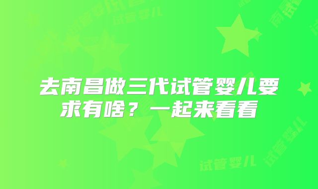去南昌做三代试管婴儿要求有啥?一起来看看