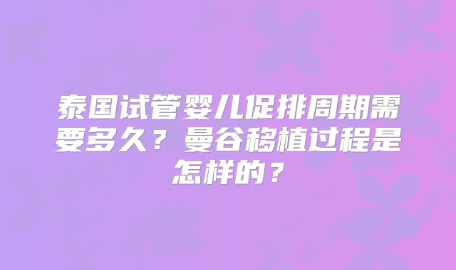 泰国试管婴儿促排周期需要多久？曼谷移植过程是怎样的？