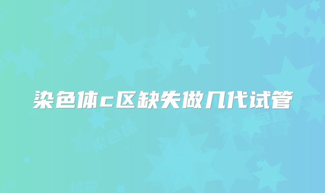 染色体c区缺失做几代试管