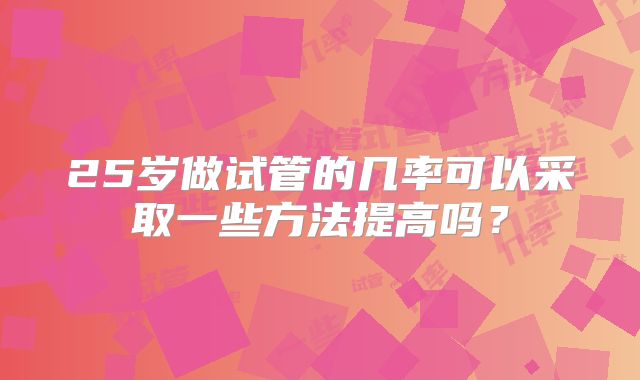 25岁做试管的几率可以采取一些方法提高吗？