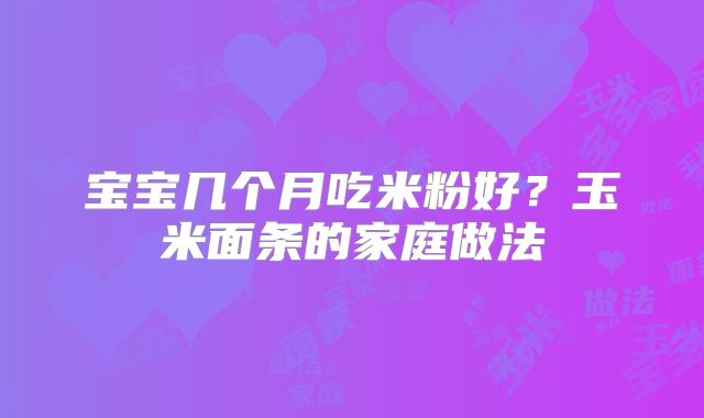 宝宝几个月吃米粉好？玉米面条的家庭做法
