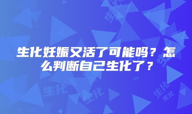 生化妊娠又活了可能吗？怎么判断自己生化了？