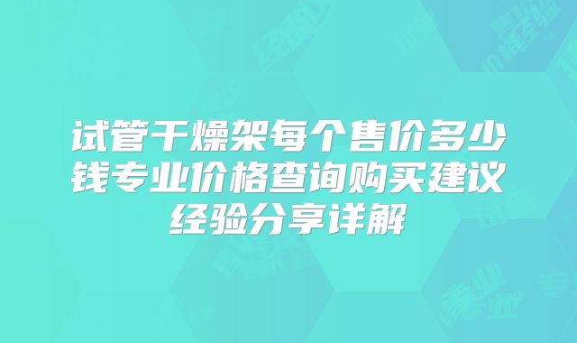 试管干燥架每个售价多少钱专业价格查询购买建议经验分享详解