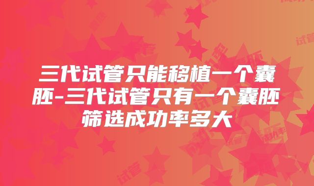 三代试管只能移植一个囊胚-三代试管只有一个囊胚筛选成功率多大