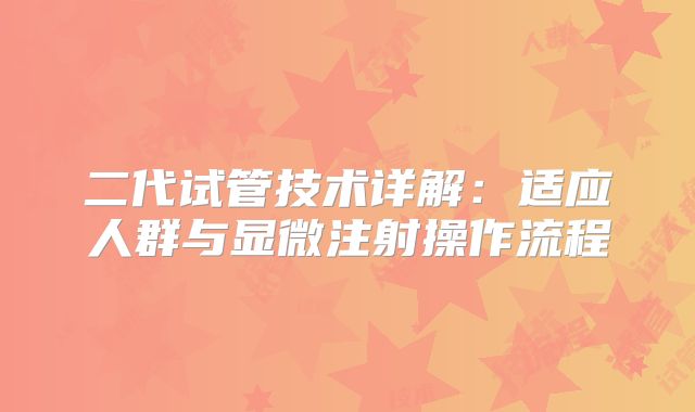 二代试管技术详解：适应人群与显微注射操作流程