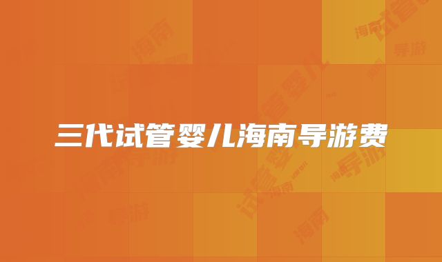三代试管婴儿海南导游费