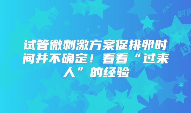 试管微刺激方案促排卵时间并不确定！看看“过来人”的经验