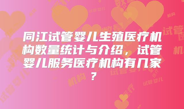 同江试管婴儿生殖医疗机构数量统计与介绍，试管婴儿服务医疗机构有几家？