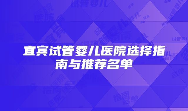 宜宾试管婴儿医院选择指南与推荐名单
