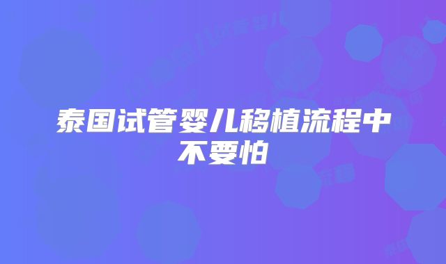泰国试管婴儿移植流程中不要怕