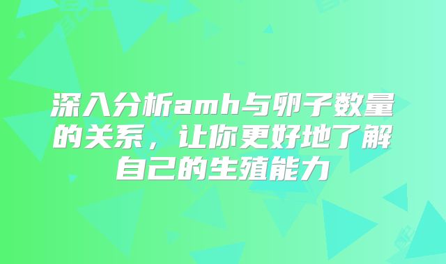 深入分析amh与卵子数量的关系，让你更好地了解自己的生殖能力