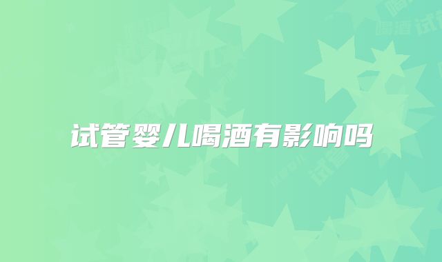 试管婴儿喝酒有影响吗