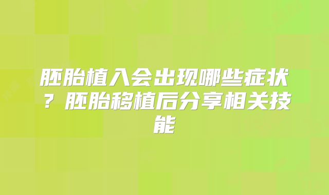 胚胎植入会出现哪些症状？胚胎移植后分享相关技能