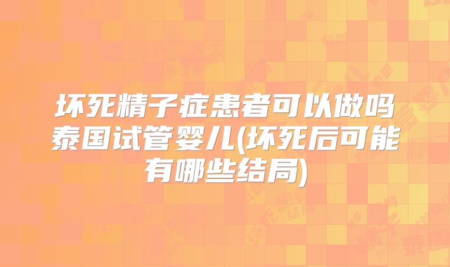 坏死精子症患者可以做吗泰国试管婴儿(坏死后可能有哪些结局)