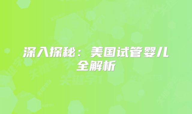 深入探秘：美国试管婴儿全解析