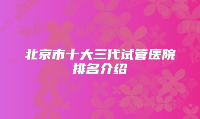 北京市十大三代试管医院排名介绍