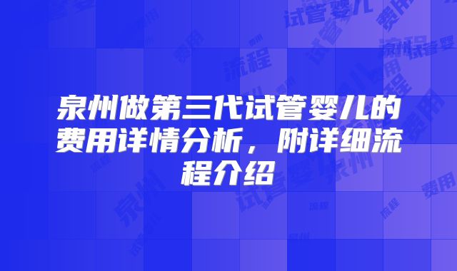 泉州做第三代试管婴儿的费用详情分析，附详细流程介绍