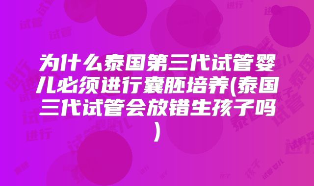 为什么泰国第三代试管婴儿必须进行囊胚培养(泰国三代试管会放错生孩子吗)