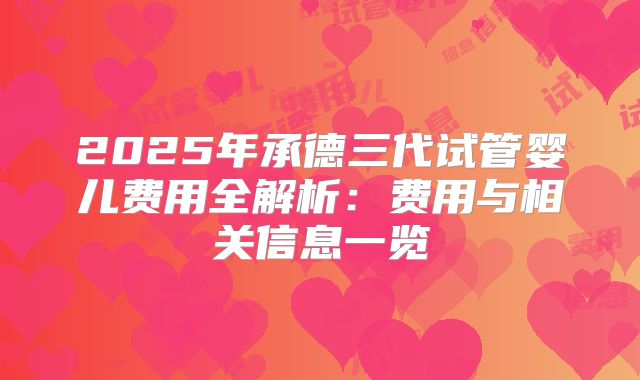 2025年承德三代试管婴儿费用全解析：费用与相关信息一览