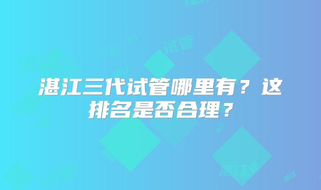 湛江三代试管哪里有？这排名是否合理？