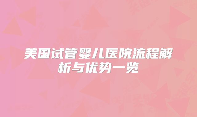 美国试管婴儿医院流程解析与优势一览