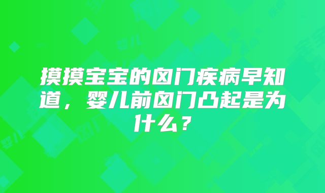 摸摸宝宝的囟门疾病早知道,婴儿前囟门凸起是为什么?
