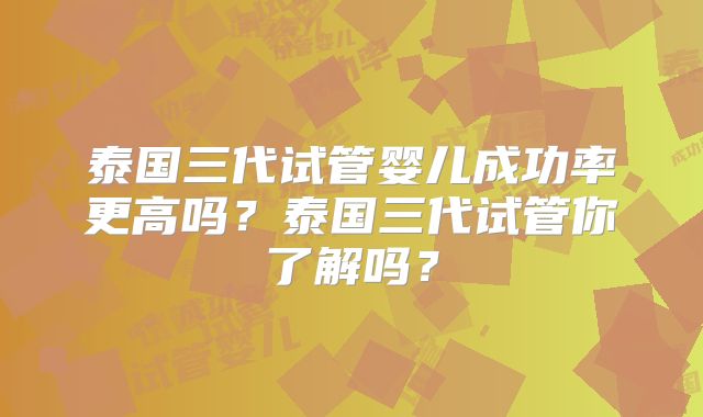 泰国三代试管婴儿成功率更高吗?泰国三代试管你了解吗?