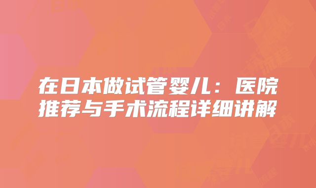 在日本做试管婴儿：医院推荐与手术流程详细讲解