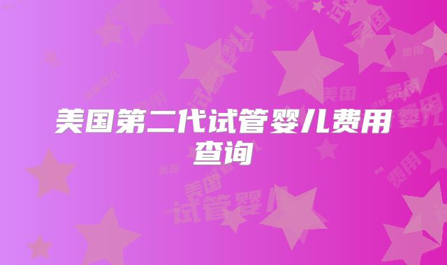美国第二代试管婴儿费用查询