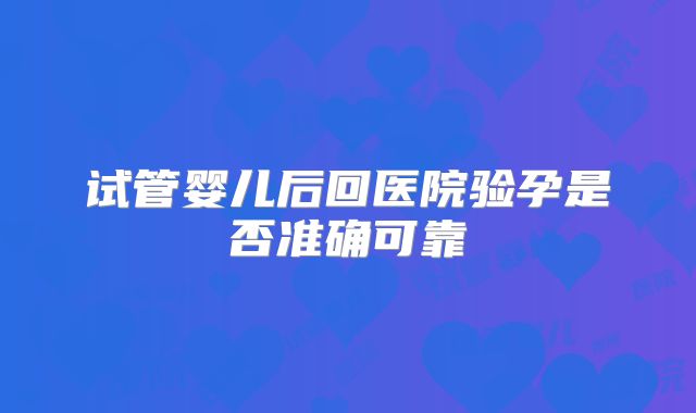 试管婴儿后回医院验孕是否准确可靠