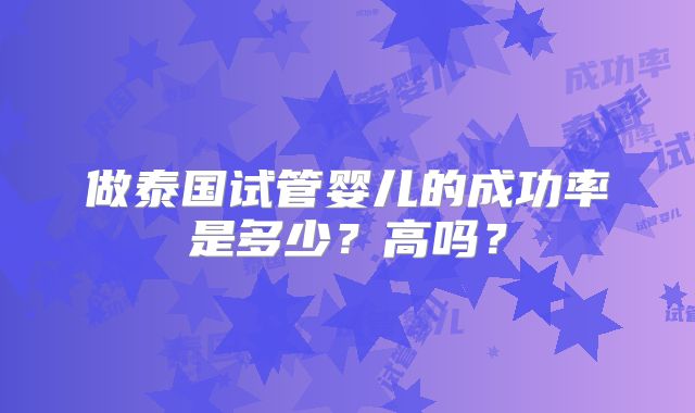 做泰国试管婴儿的成功率是多少？高吗？