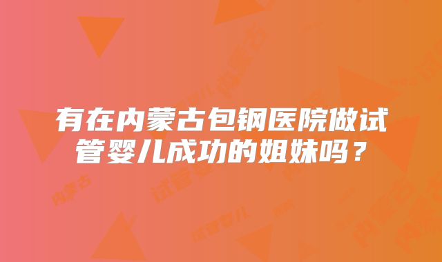 有在内蒙古包钢医院做试管婴儿成功的姐妹吗？