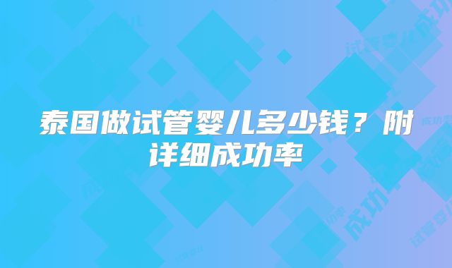 泰国做试管婴儿多少钱？附详细成功率