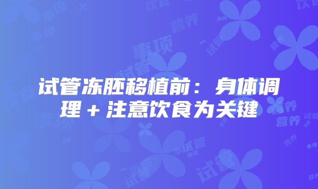 试管冻胚移植前:身体调理+注意饮食为关键