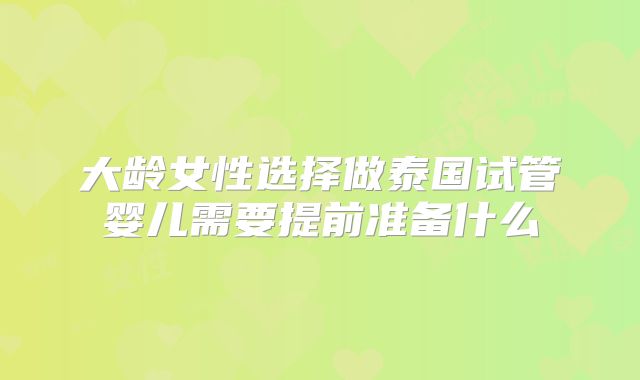大龄女性选择做泰国试管婴儿需要提前准备什么