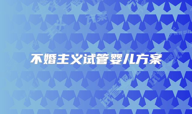 不婚主义试管婴儿方案