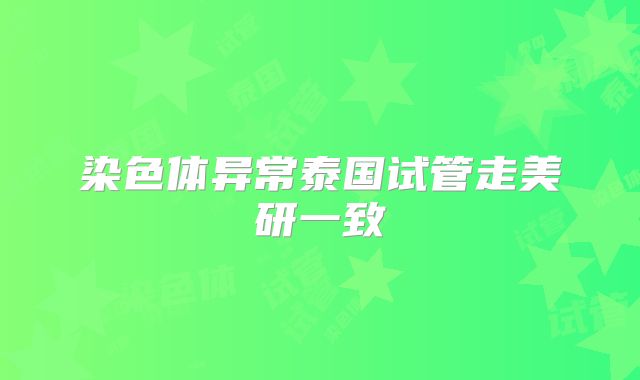 染色体异常泰国试管走美研一致