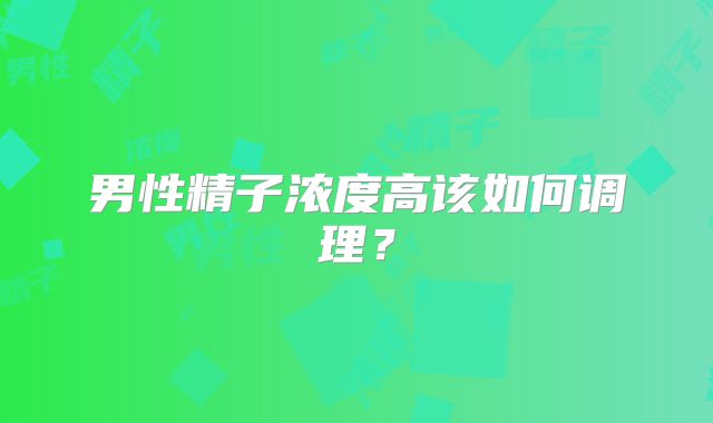男性精子浓度高该如何调理？