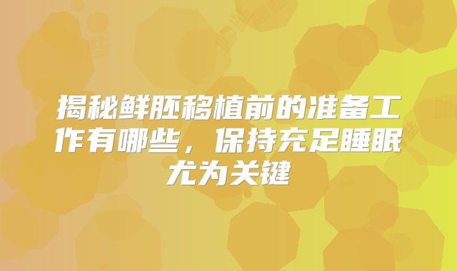 揭秘鲜胚移植前的准备工作有哪些，保持充足睡眠尤为关键