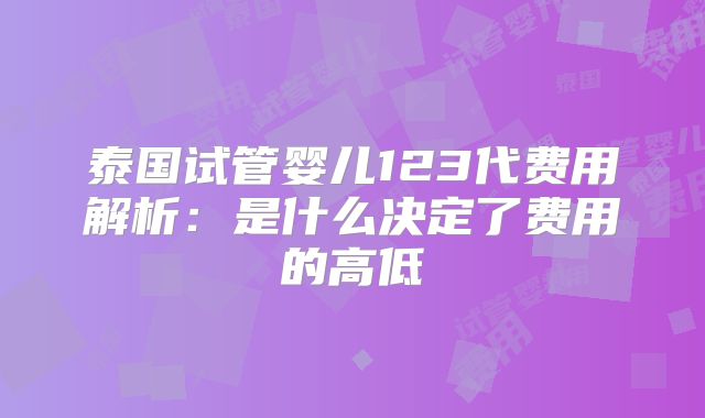 泰国试管婴儿123代费用解析：是什么决定了费用的高低
